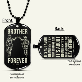 SDD033 - Brother Forever - It's About Being Better Than You Were The Day Before - Army - Marine - Soldier Dog Tag - Double Side Black Dog Tag